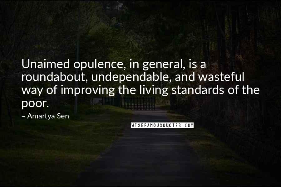 Amartya Sen Quotes: Unaimed opulence, in general, is a roundabout, undependable, and wasteful way of improving the living standards of the poor.