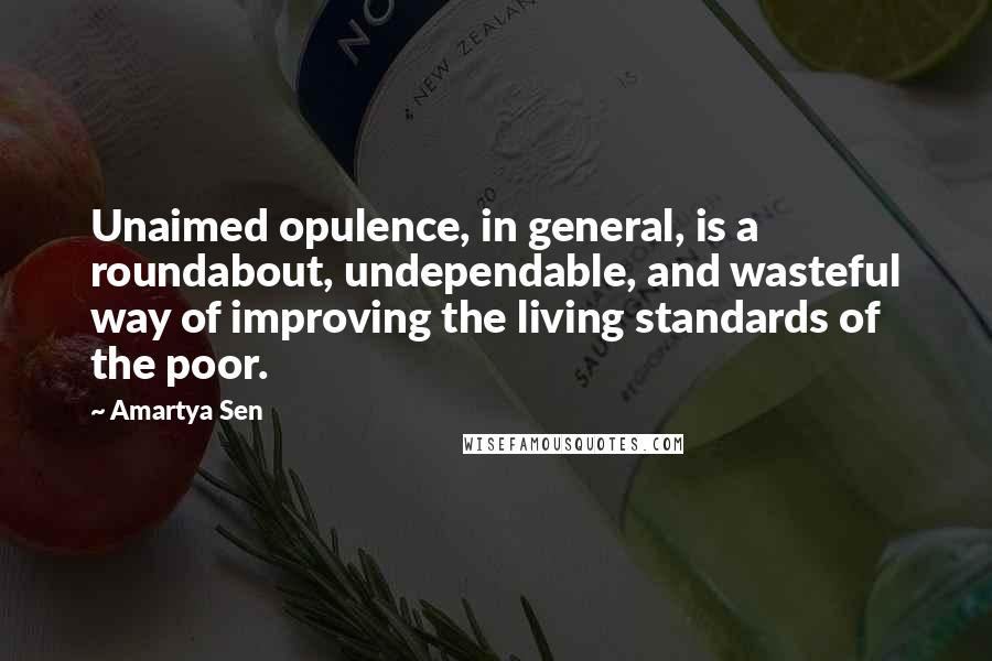 Amartya Sen Quotes: Unaimed opulence, in general, is a roundabout, undependable, and wasteful way of improving the living standards of the poor.