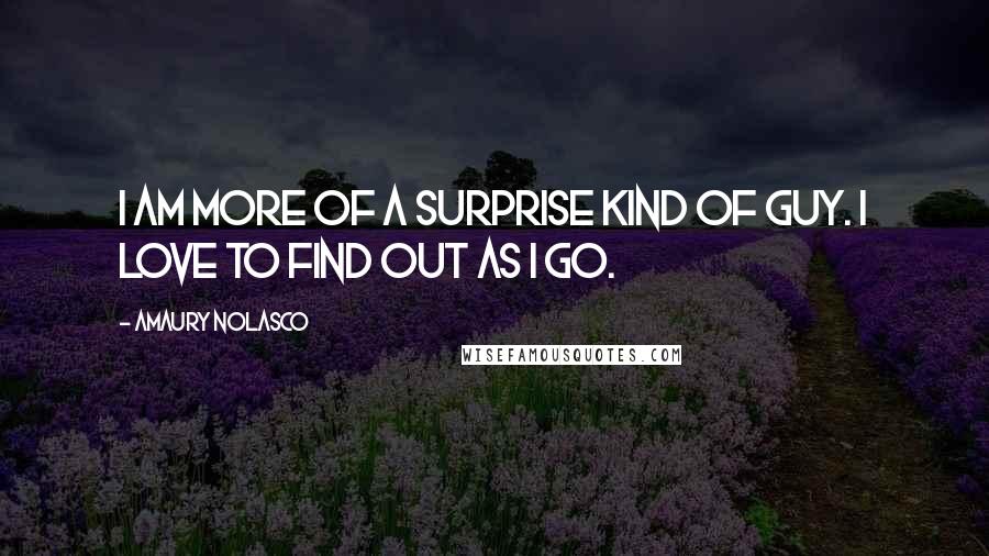 Amaury Nolasco Quotes: I am more of a surprise kind of guy. I love to find out as I go.