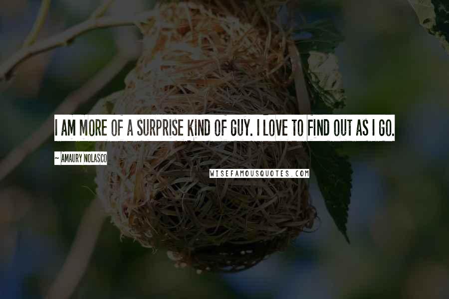 Amaury Nolasco Quotes: I am more of a surprise kind of guy. I love to find out as I go.