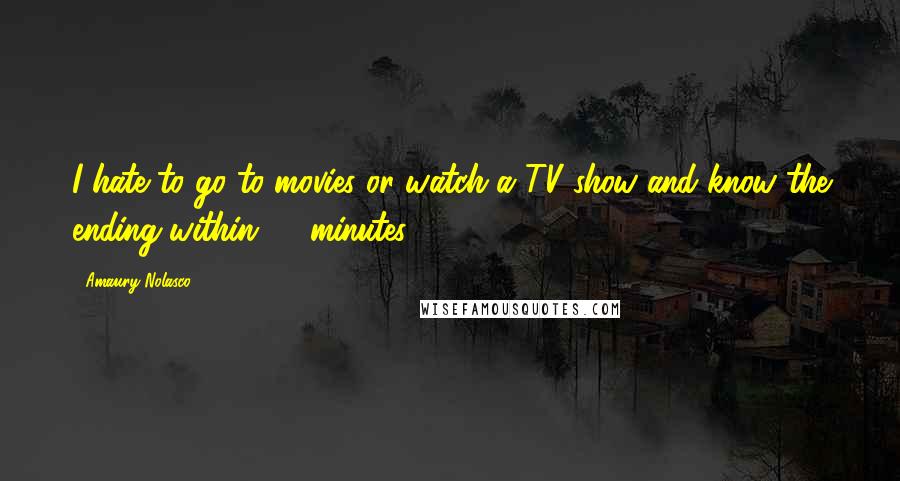 Amaury Nolasco Quotes: I hate to go to movies or watch a TV show and know the ending within 15 minutes.