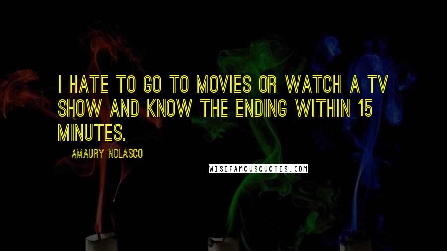 Amaury Nolasco Quotes: I hate to go to movies or watch a TV show and know the ending within 15 minutes.