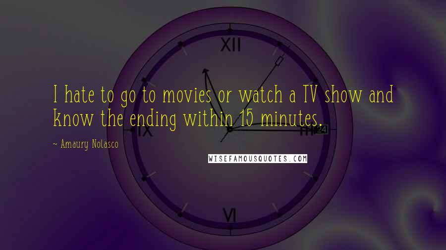 Amaury Nolasco Quotes: I hate to go to movies or watch a TV show and know the ending within 15 minutes.