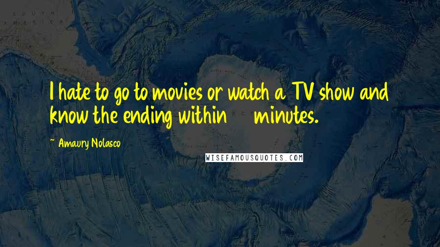 Amaury Nolasco Quotes: I hate to go to movies or watch a TV show and know the ending within 15 minutes.