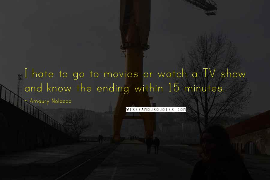 Amaury Nolasco Quotes: I hate to go to movies or watch a TV show and know the ending within 15 minutes.