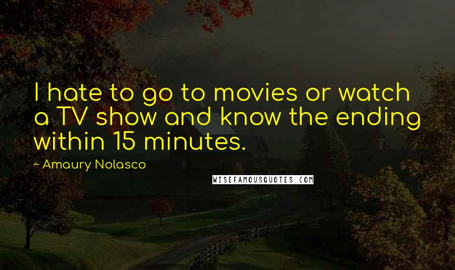 Amaury Nolasco Quotes: I hate to go to movies or watch a TV show and know the ending within 15 minutes.