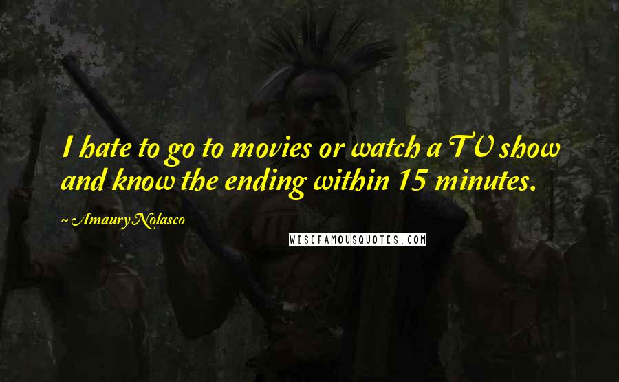 Amaury Nolasco Quotes: I hate to go to movies or watch a TV show and know the ending within 15 minutes.