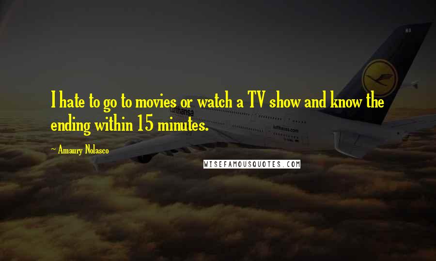 Amaury Nolasco Quotes: I hate to go to movies or watch a TV show and know the ending within 15 minutes.