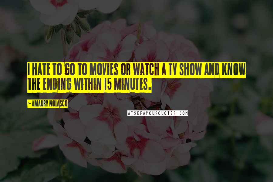 Amaury Nolasco Quotes: I hate to go to movies or watch a TV show and know the ending within 15 minutes.