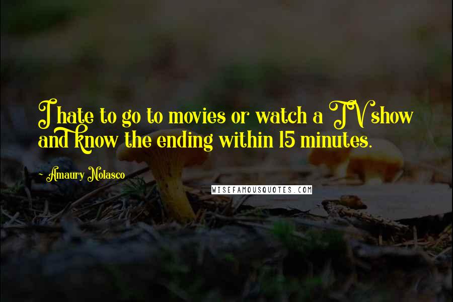 Amaury Nolasco Quotes: I hate to go to movies or watch a TV show and know the ending within 15 minutes.