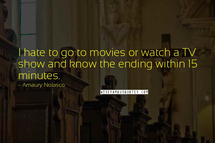 Amaury Nolasco Quotes: I hate to go to movies or watch a TV show and know the ending within 15 minutes.