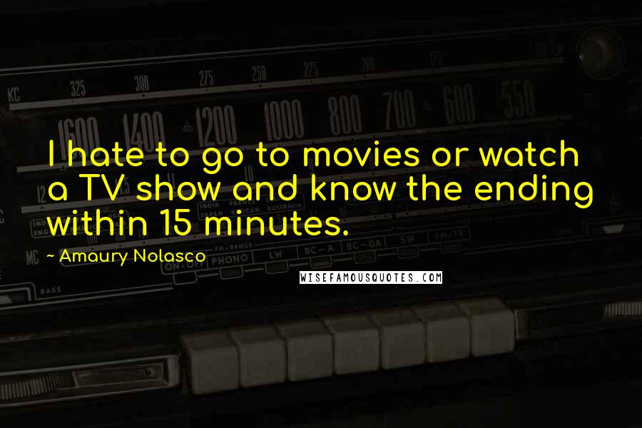 Amaury Nolasco Quotes: I hate to go to movies or watch a TV show and know the ending within 15 minutes.