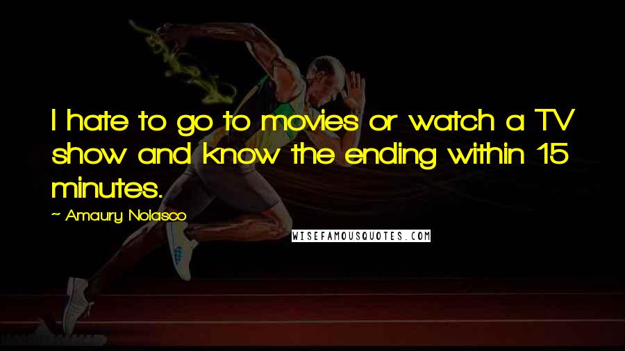 Amaury Nolasco Quotes: I hate to go to movies or watch a TV show and know the ending within 15 minutes.