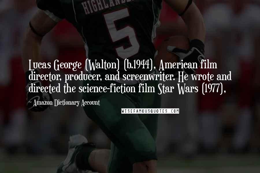 Amazon Dictionary Account Quotes: Lucas George (Walton) (b.1944), American film director, producer, and screenwriter. He wrote and directed the science-fiction film Star Wars (1977),