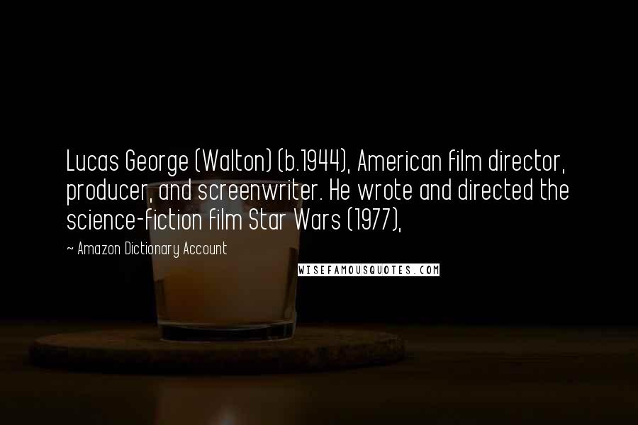 Amazon Dictionary Account Quotes: Lucas George (Walton) (b.1944), American film director, producer, and screenwriter. He wrote and directed the science-fiction film Star Wars (1977),