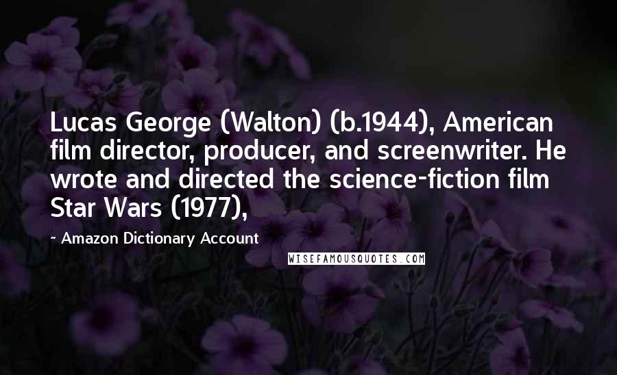Amazon Dictionary Account Quotes: Lucas George (Walton) (b.1944), American film director, producer, and screenwriter. He wrote and directed the science-fiction film Star Wars (1977),
