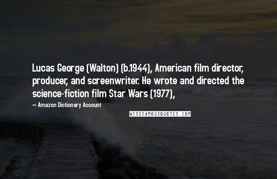 Amazon Dictionary Account Quotes: Lucas George (Walton) (b.1944), American film director, producer, and screenwriter. He wrote and directed the science-fiction film Star Wars (1977),