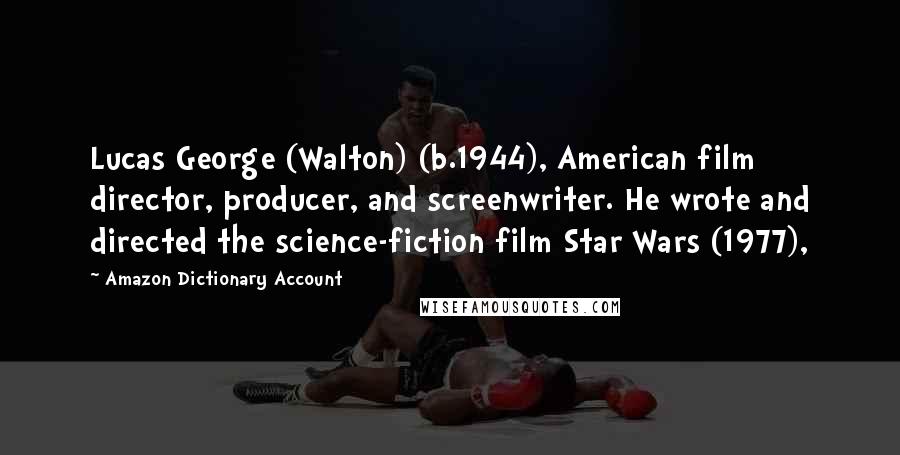 Amazon Dictionary Account Quotes: Lucas George (Walton) (b.1944), American film director, producer, and screenwriter. He wrote and directed the science-fiction film Star Wars (1977),