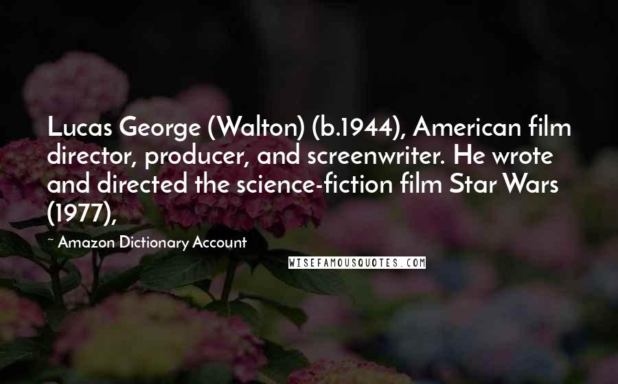 Amazon Dictionary Account Quotes: Lucas George (Walton) (b.1944), American film director, producer, and screenwriter. He wrote and directed the science-fiction film Star Wars (1977),