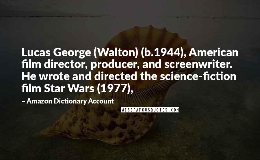 Amazon Dictionary Account Quotes: Lucas George (Walton) (b.1944), American film director, producer, and screenwriter. He wrote and directed the science-fiction film Star Wars (1977),