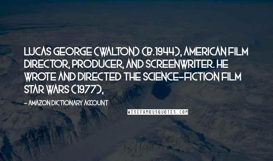 Amazon Dictionary Account Quotes: Lucas George (Walton) (b.1944), American film director, producer, and screenwriter. He wrote and directed the science-fiction film Star Wars (1977),