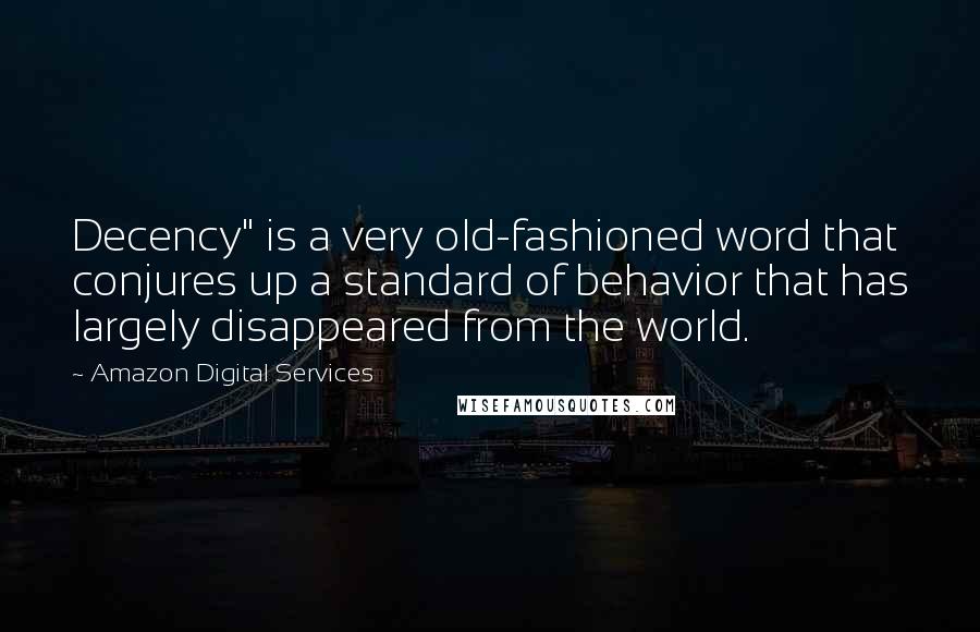 Amazon Digital Services Quotes: Decency" is a very old-fashioned word that conjures up a standard of behavior that has largely disappeared from the world.