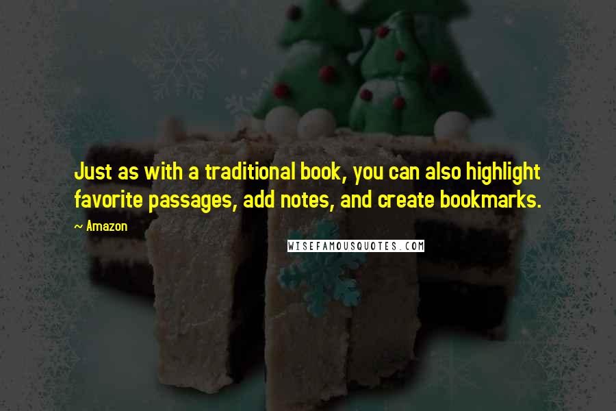 Amazon Quotes: Just as with a traditional book, you can also highlight favorite passages, add notes, and create bookmarks.