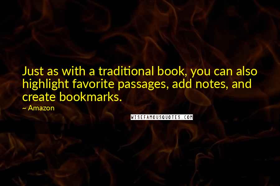 Amazon Quotes: Just as with a traditional book, you can also highlight favorite passages, add notes, and create bookmarks.