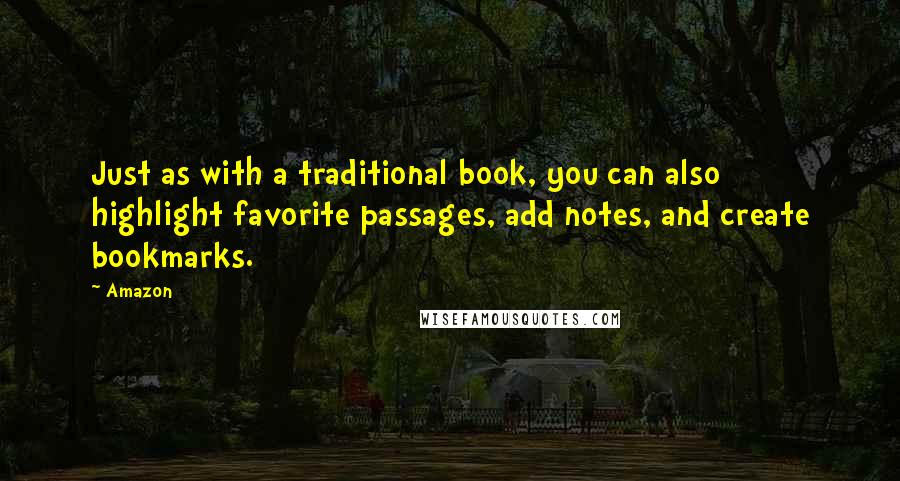 Amazon Quotes: Just as with a traditional book, you can also highlight favorite passages, add notes, and create bookmarks.