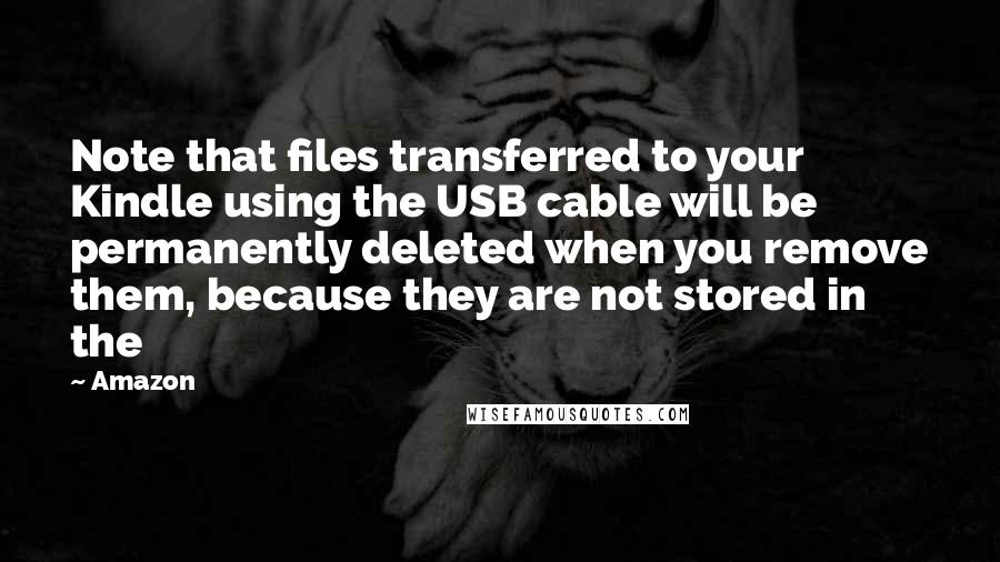 Amazon Quotes: Note that files transferred to your Kindle using the USB cable will be permanently deleted when you remove them, because they are not stored in the