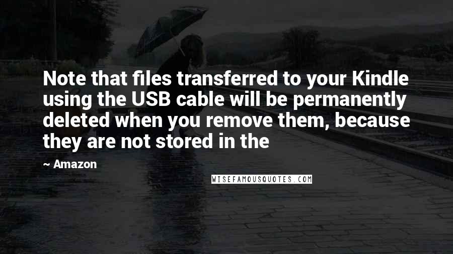 Amazon Quotes: Note that files transferred to your Kindle using the USB cable will be permanently deleted when you remove them, because they are not stored in the