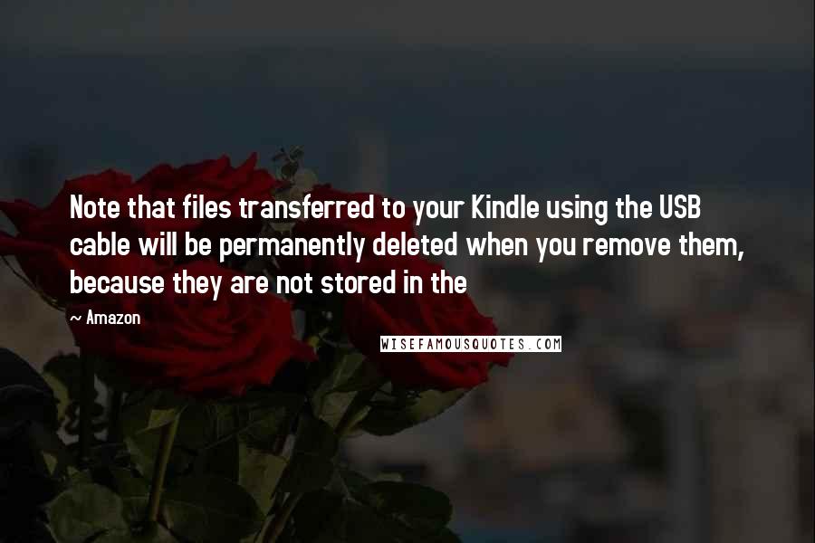 Amazon Quotes: Note that files transferred to your Kindle using the USB cable will be permanently deleted when you remove them, because they are not stored in the