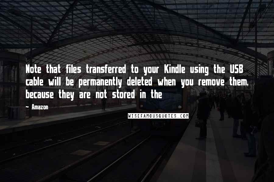 Amazon Quotes: Note that files transferred to your Kindle using the USB cable will be permanently deleted when you remove them, because they are not stored in the