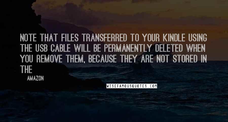 Amazon Quotes: Note that files transferred to your Kindle using the USB cable will be permanently deleted when you remove them, because they are not stored in the