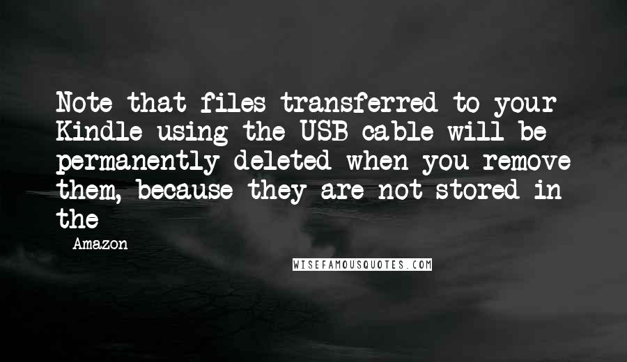 Amazon Quotes: Note that files transferred to your Kindle using the USB cable will be permanently deleted when you remove them, because they are not stored in the