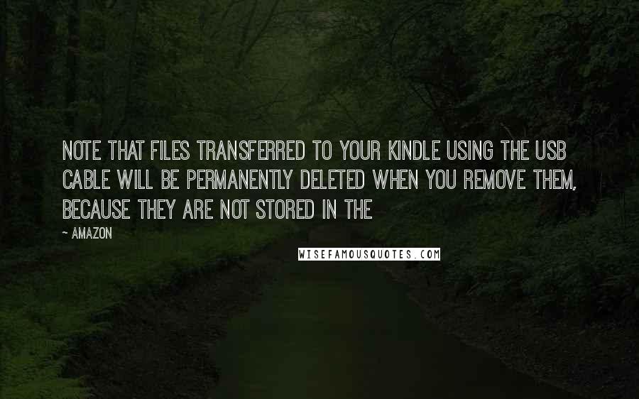 Amazon Quotes: Note that files transferred to your Kindle using the USB cable will be permanently deleted when you remove them, because they are not stored in the