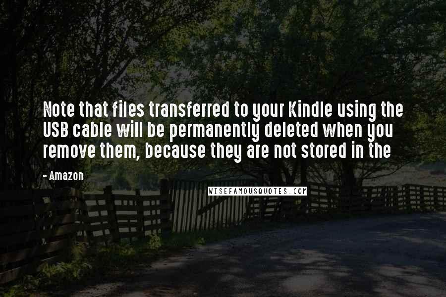 Amazon Quotes: Note that files transferred to your Kindle using the USB cable will be permanently deleted when you remove them, because they are not stored in the