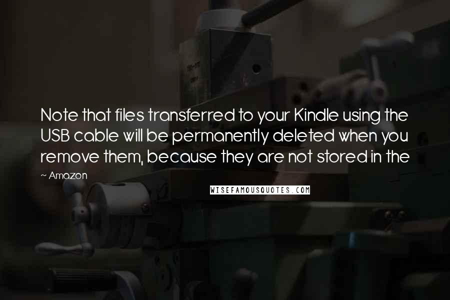 Amazon Quotes: Note that files transferred to your Kindle using the USB cable will be permanently deleted when you remove them, because they are not stored in the