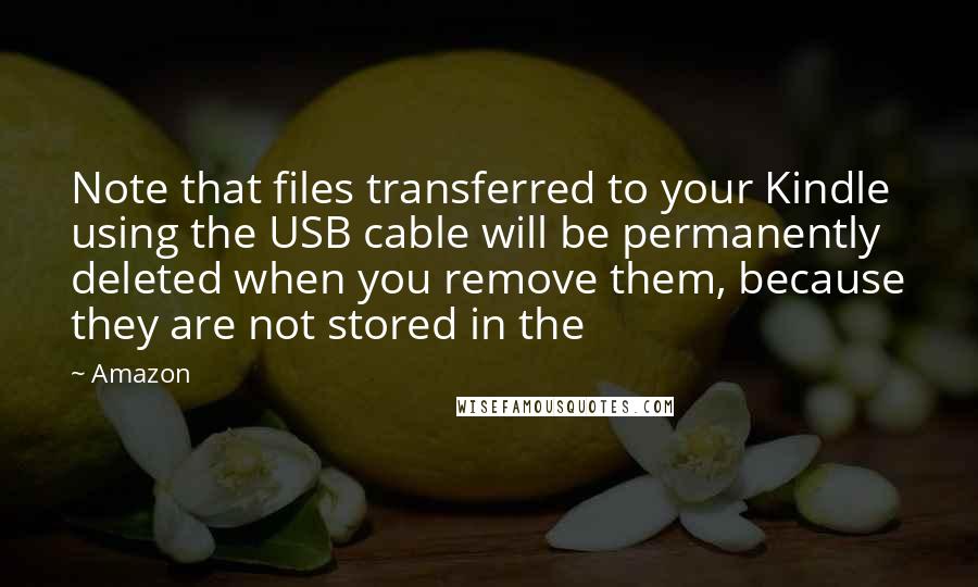 Amazon Quotes: Note that files transferred to your Kindle using the USB cable will be permanently deleted when you remove them, because they are not stored in the