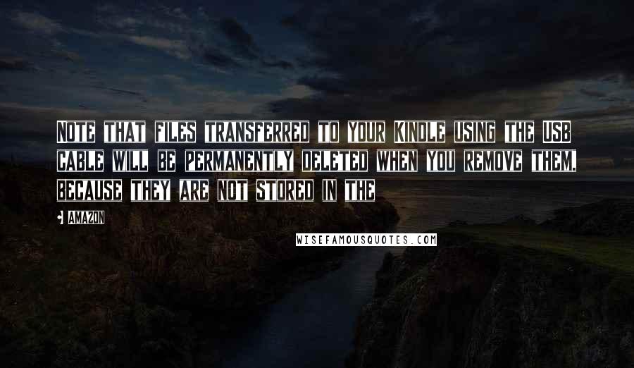 Amazon Quotes: Note that files transferred to your Kindle using the USB cable will be permanently deleted when you remove them, because they are not stored in the