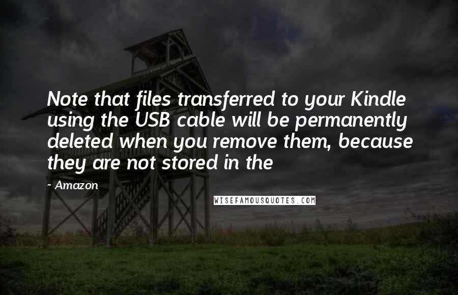 Amazon Quotes: Note that files transferred to your Kindle using the USB cable will be permanently deleted when you remove them, because they are not stored in the