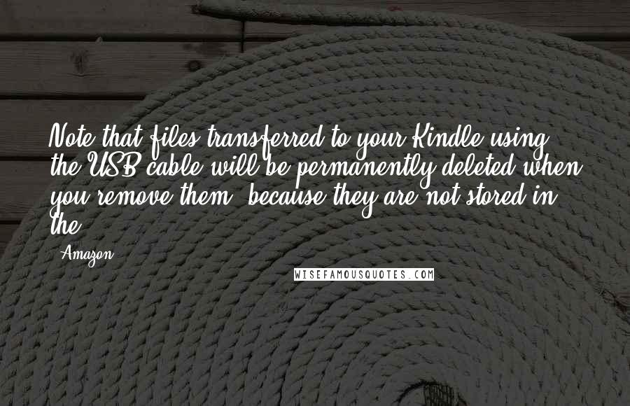 Amazon Quotes: Note that files transferred to your Kindle using the USB cable will be permanently deleted when you remove them, because they are not stored in the