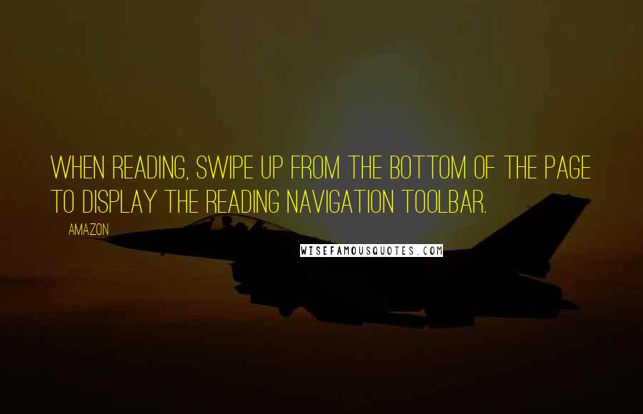 Amazon Quotes: When reading, swipe up from the bottom of the page to display the reading navigation toolbar.