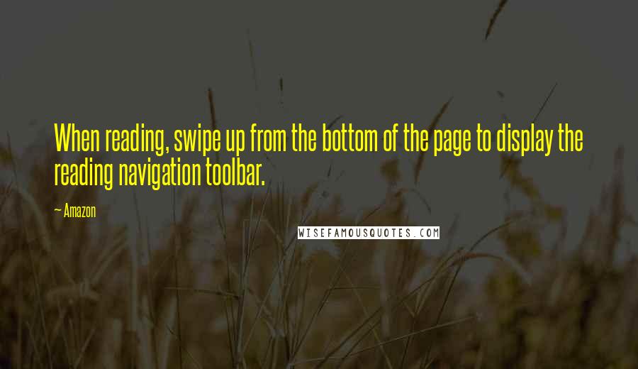 Amazon Quotes: When reading, swipe up from the bottom of the page to display the reading navigation toolbar.