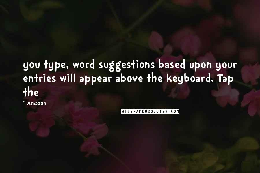 Amazon Quotes: you type, word suggestions based upon your entries will appear above the keyboard. Tap the