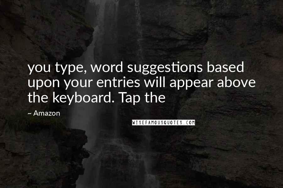 Amazon Quotes: you type, word suggestions based upon your entries will appear above the keyboard. Tap the