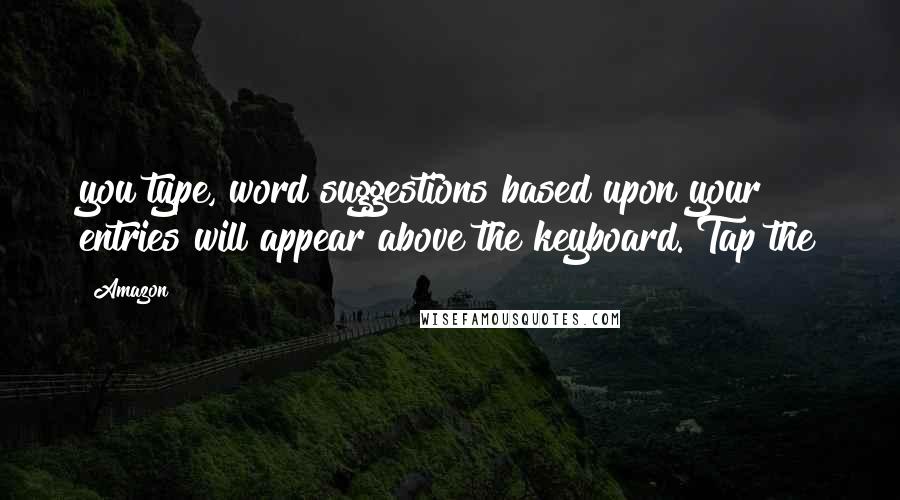 Amazon Quotes: you type, word suggestions based upon your entries will appear above the keyboard. Tap the