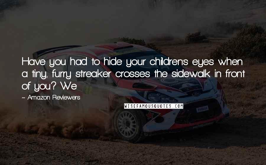 Amazon Reviewers Quotes: Have you had to hide your children's eyes when a tiny, furry streaker crosses the sidewalk in front of you? We