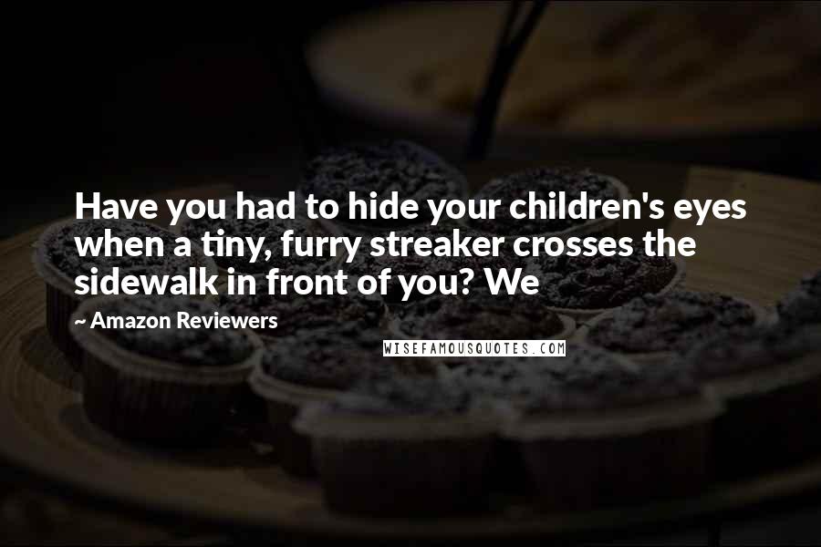 Amazon Reviewers Quotes: Have you had to hide your children's eyes when a tiny, furry streaker crosses the sidewalk in front of you? We