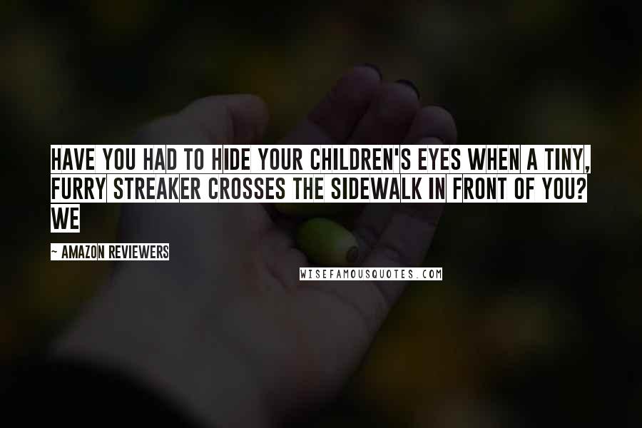 Amazon Reviewers Quotes: Have you had to hide your children's eyes when a tiny, furry streaker crosses the sidewalk in front of you? We